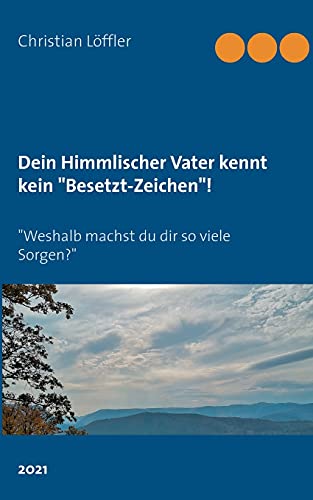 Dein Himmlischer Vater kennt kein Besetzt-Zeichen!: Weshalb machst du dir so viele Sorgen?
