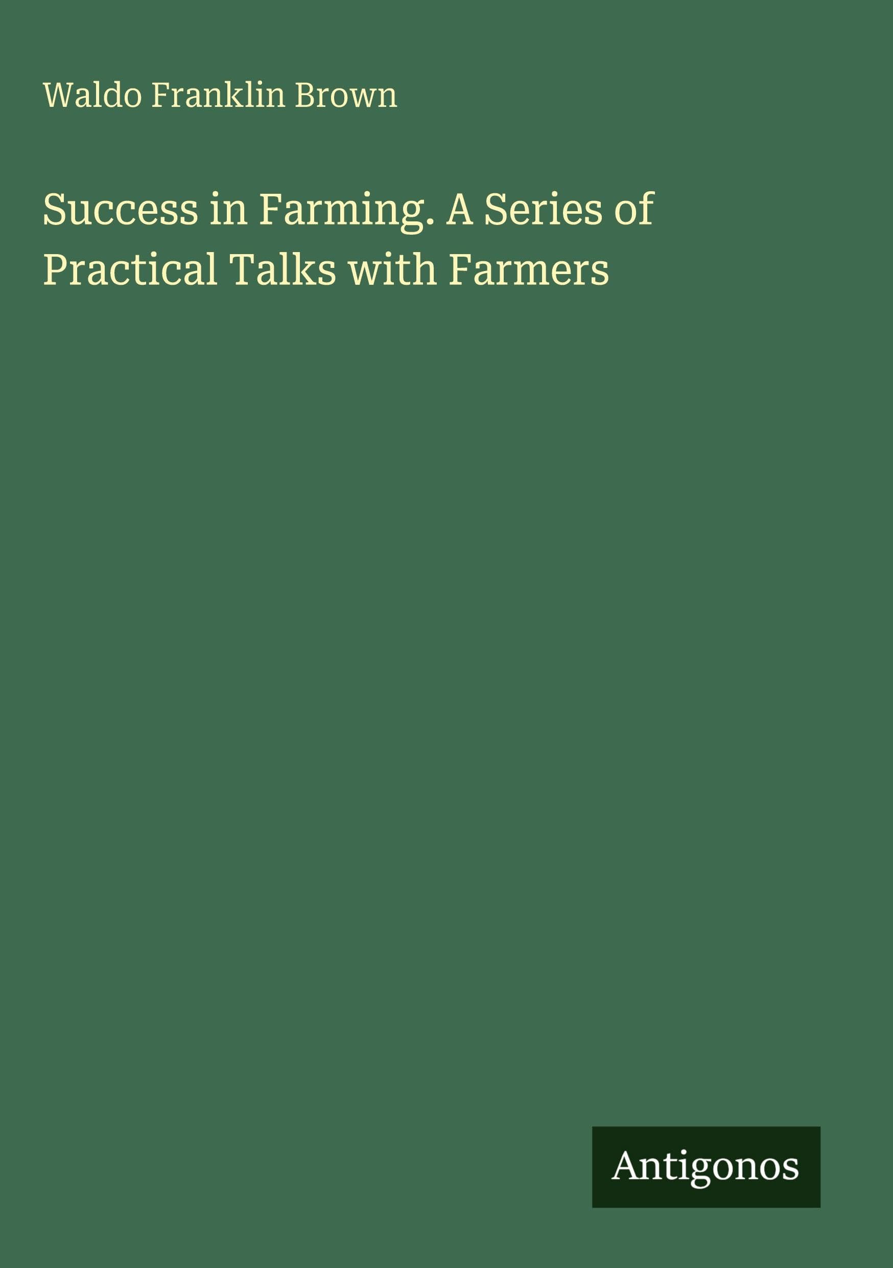 Success in Farming. A Series of Practical Talks with Farmers