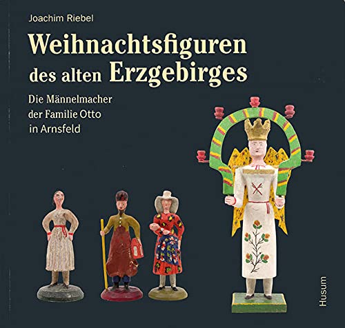 Weihnachtsfiguren des alten Erzgebirges: Die Männelmacher der Familie Otto aus Arnsfeld