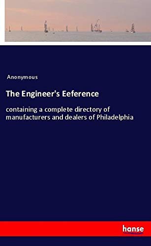 The Engineer's Eeference: containing a complete directory of manufacturers and dealers of Philadelphia