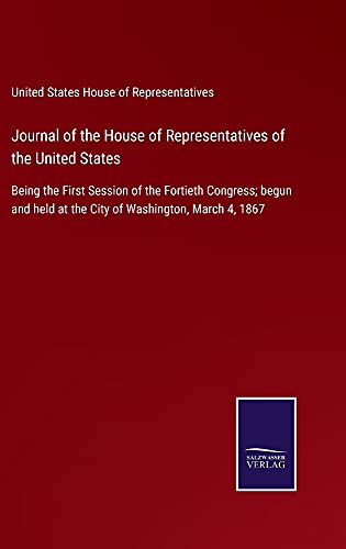 Journal of the House of Representatives of the United States: Being the First Session of the Fortieth Congress; begun and held at the City of Washington, March 4, 1867