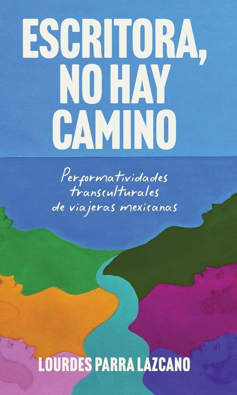 Escritora, no hay camino: Performatividades transculturales de viajeras mexicanas (Monografias, 406)