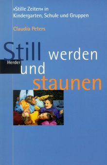 Still werden und staunen. 'Stille Zeiten' in Kindergarten, Schule, Gruppe und Familie