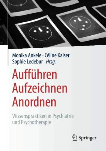 Aufführen – Aufzeichnen – Anordnen: Wissenspraktiken in Psychiatrie und Psychotherapie