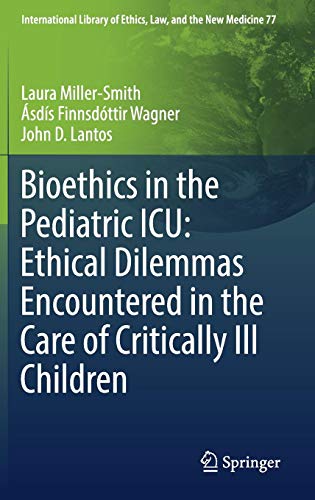 Bioethics in the Pediatric ICU: Ethical Dilemmas Encountered in the Care of Critically Ill Children (International Library of Ethics, Law, and the New Medicine, Band 77)