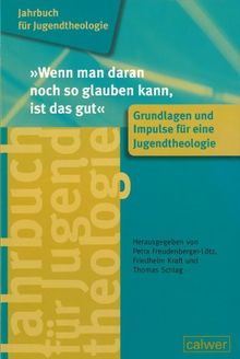 Jahrbuch für Jugendtheologie Band 1: "Wenn man daran noch so glauben kann, ist das gut": Grundlagen und Impulse für eine Jugendtheologie