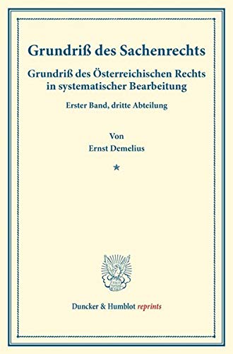 Grundriß des Sachenrechts.: Grundriß des Österreichischen Rechts in systematischer Bearbeitung. Erster Band, dritte Abteilung. Hrsg. von August Finger ... Dominik Ullmann. (Duncker & Humblot reprints)