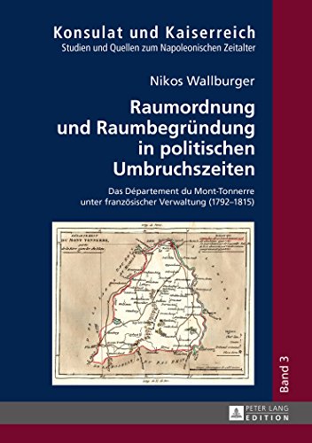 Raumordnung und Raumbegründung in politischen Umbruchszeiten: Das Département du Mont-Tonnerre unter französischer Verwaltung (1792-1815) (Konsulat und Kaiserreich)