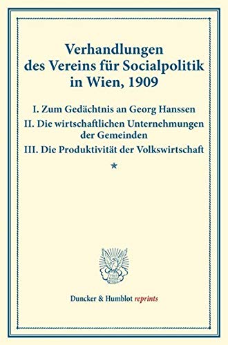 Verhandlungen des Vereins für Socialpolitik in Wien, 1909. I. Zum Gedächtnis an Georg Hanssen – II. Die wirtschaftlichen Unternehmungen der Gemeinden ... 132). (Duncker & Humblot reprints, Band 132)