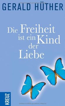 Die Freiheit ist ein Kind der Liebe - Die Liebe ist ein Kind der Freiheit: Eine Naturgeschichte unserer menschlichsten Sehnsüchte - Eine Geistesgeschichte unserer menschlichsten Sehnsüchte