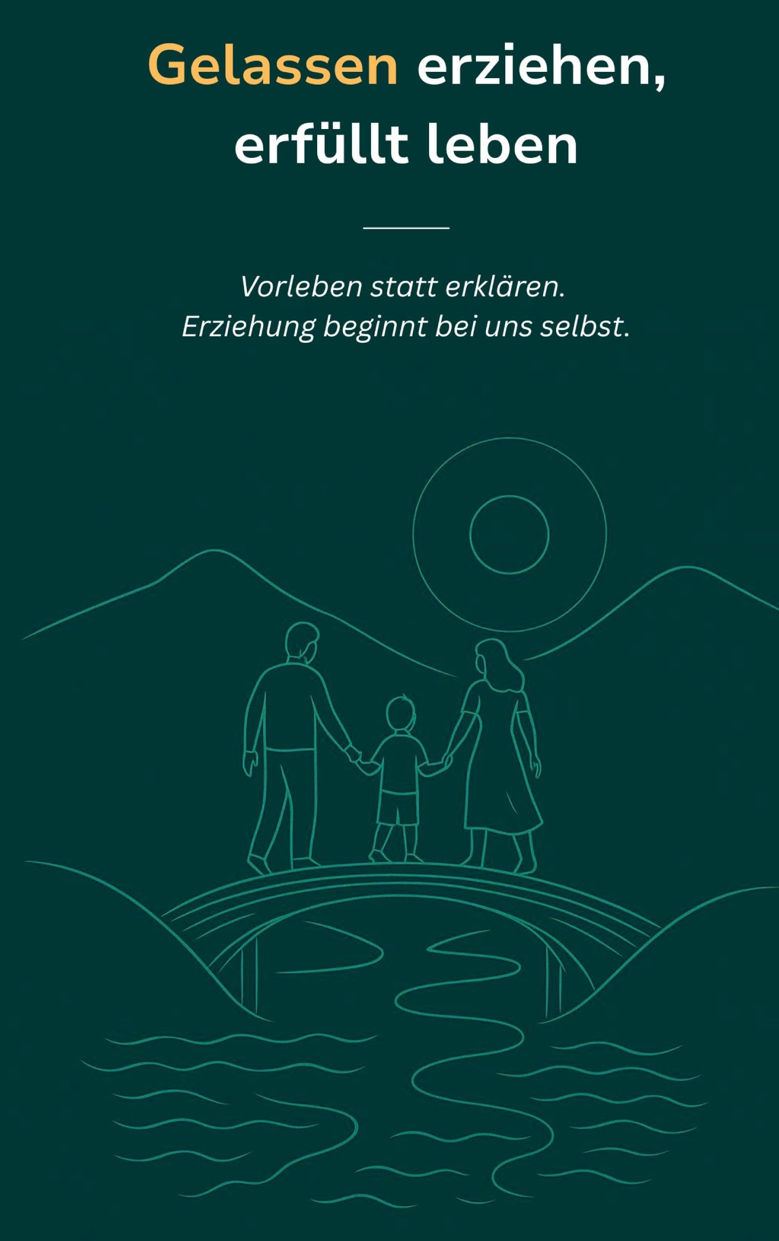 Gelassen erziehen, erfüllt leben: Vorleben statt erklären. Erziehung beginnt bei uns selbst. (Starke Eltern – glückliche Kinder)