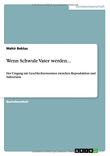 Wenn Schwule Vater werden...: Der Umgang mit Geschlechternormen zwischen Reproduktion und Subversion