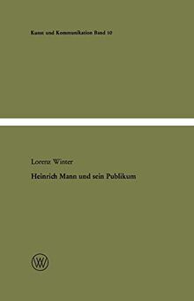 Heinrich Mann und sein Publikum: Eine literatursoziologische Studie zum Verhältnis von Autor und Öffentlichkeit (Kunst und Kommunikation, 10, Band 10)