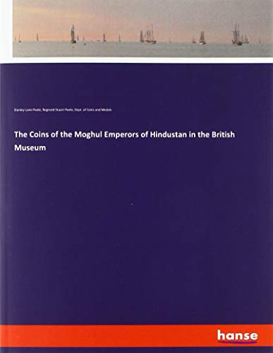 The Coins of the Moghul Emperors of Hindustan in the British Museum