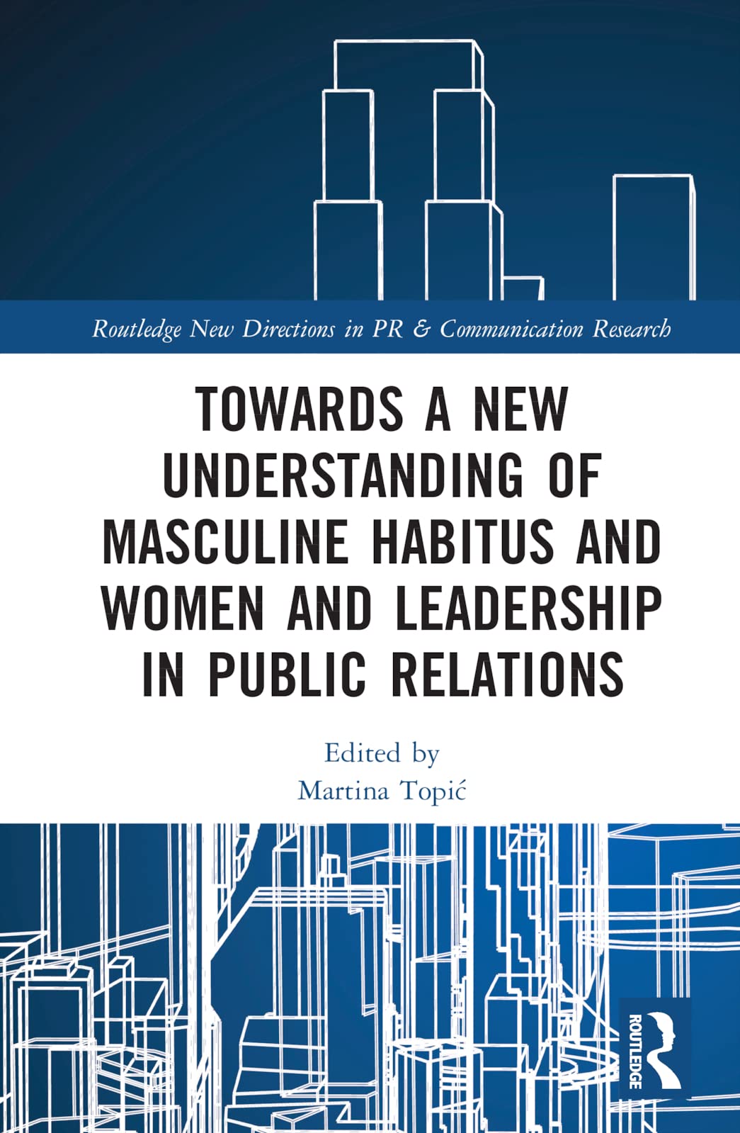 Towards a New Understanding of Masculine Habitus and Women and Leadership in Public Relations (Routledge New Directions in PR & Communication Research)