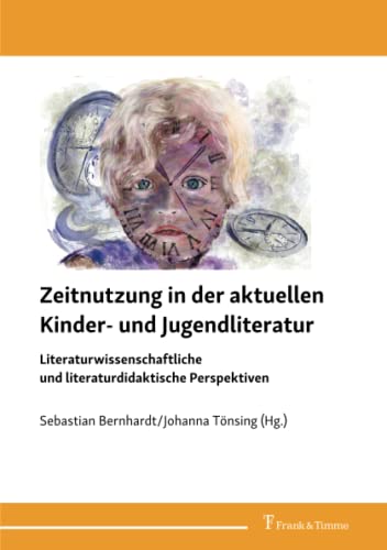 Zeitnutzung in der aktuellen Kinder- und Jugendliteratur: Literaturwissenschaftliche und literaturdidaktische Perspektiven