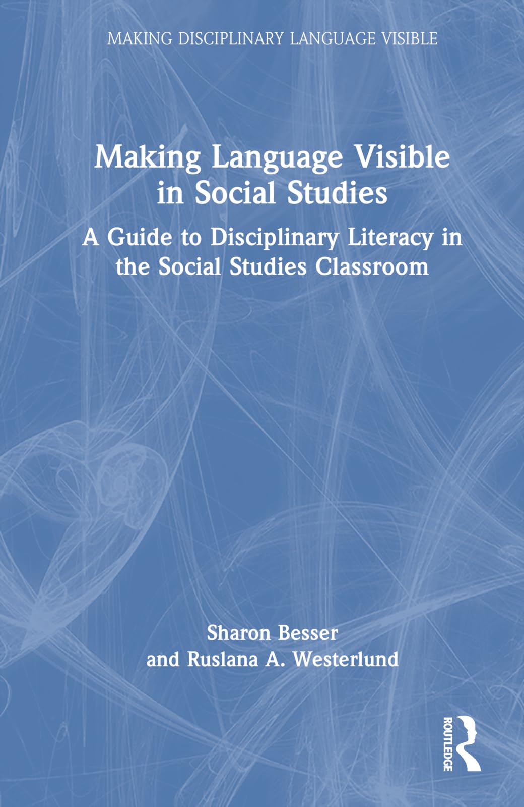 Making Language Visible in Social Studies: A Guide to Disciplinary Literacy in the Social Studies Classroom (Making Disciplinary Language Visible)