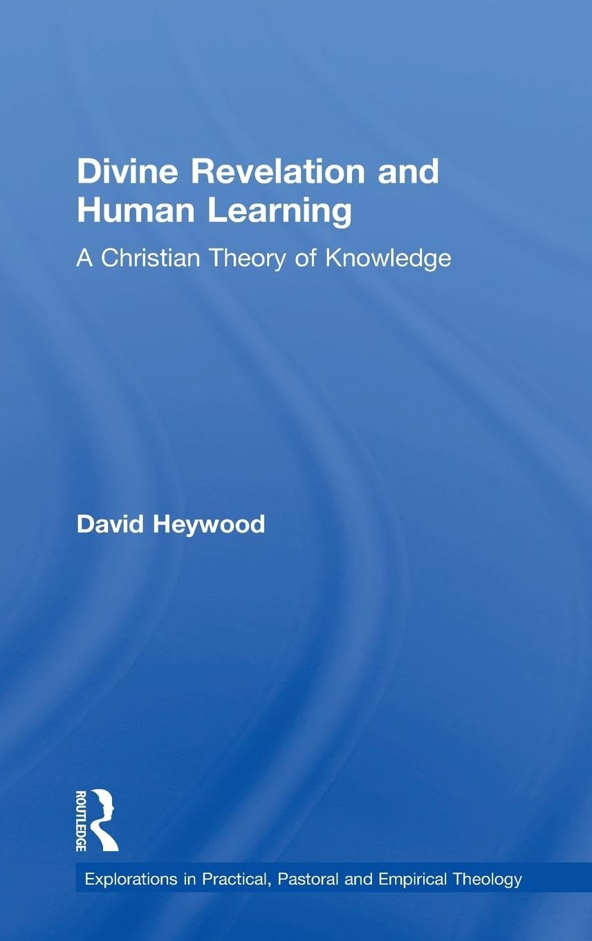 Divine Revelation and Human Learning: A Christian Theory of Knowledge (Explorations in Practical, Pastoral, and Empirical Theology)