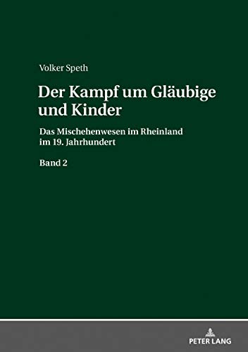 Der Kampf um Gläubige und Kinder: Das Mischehenwesen im Rheinland im 19. Jahrhundert / Das Mischehenwesen im Rheinland im 19. Jahrhundert. Band 2