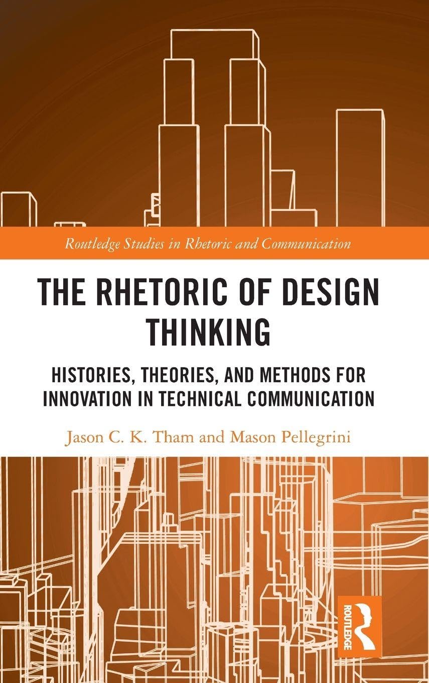 The Rhetoric of Design Thinking: Histories, Theories, and Methods for Innovation in Technical Communication (Routledge Studies in Rhetoric and Communication)