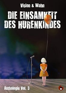 Die Einsamkeit des Hurenkindes: Vision & Wahn Lesebühnen Anthologie Vol. 3 (Edition MundWerk / Lesebühnentexte, Kabarett, Poetry Slam)