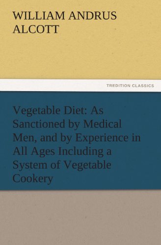 Vegetable Diet: As Sanctioned by Medical Men, and by Experience in All Ages Including a System of Vegetable Cookery (TREDITION CLASSICS)