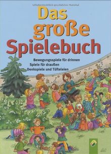 Das große Spielebuch: Bewegungsspiele für drinnen, Spiele für draußen, Denkspiele und Tüfteleien