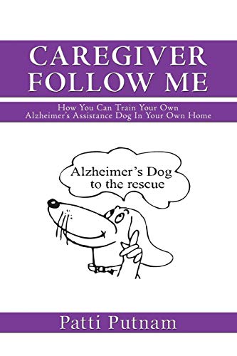 Caregiver Follow Me: How You Can Train Your Own Alzheimer's Assistance Dog In Your Own Home