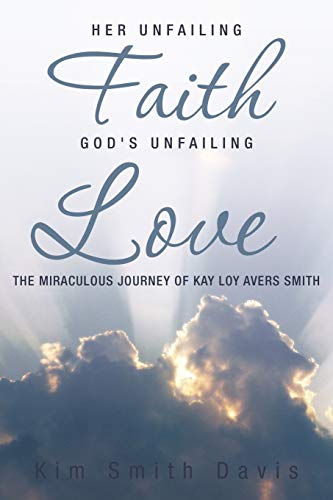 Her Unfailing Faith . . . God's Unfailing Love: The Miraculous Journey of Kay Loy Avers Smith