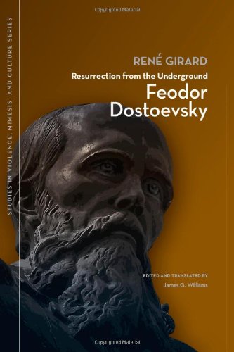 Resurrection from the Underground: Feodor Dostoevsky (Studies in Violence, Mimesis, and Culture)