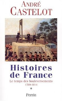 Histoires de France. Vol. 1. Le temps des bouleversements, 1789-1814