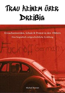 Trau keinem über Dreißig Erwachsenwerden, Schule & Protest in den 1960ern: Eine biografisch-zeitgeschichtliche Erzählung