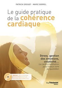 Le guide pratique de la cohérence cardiaque : stress, gestion des émotions, créativité... la cardio-méditation pour mieux vivre au quotidien