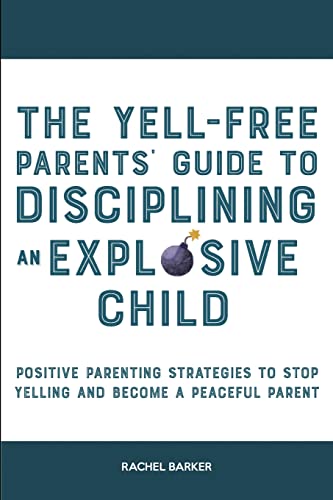 The Yell-Free Parents' Guide to Disciplining an Explosive Child: Positive Parenting Strategies to Stop Yelling and Become a Peaceful Parent