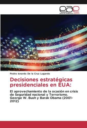 Decisiones estratégicas presidenciales en EUA:: El aprovechamiento de la ocasión en crisis de Seguridad nacional y Terrorismo. George W. Bush y Barak Obama (2001-2012)