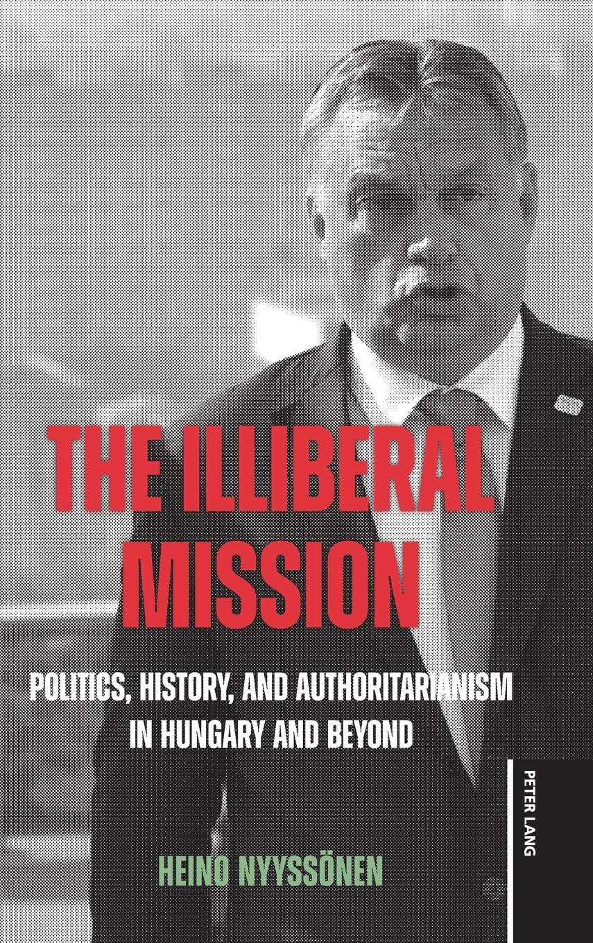 The Illiberal Mission: Politics, History, and Authoritarianism in Hungary and Beyond