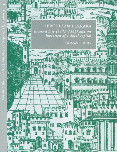 Herculean Ferrara: Ercole d'Este (1471-1505) and the Invention of a Ducal Capital (Cambridge Studies in Italian History and Culture)