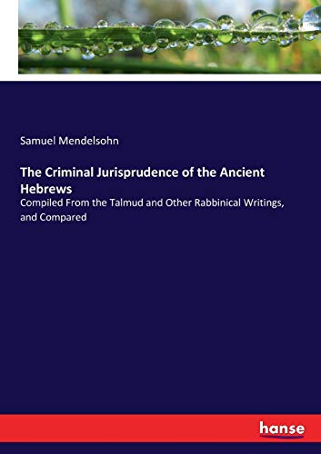 The Criminal Jurisprudence of the Ancient Hebrews: Compiled From the Talmud and Other Rabbinical Writings, and Compared