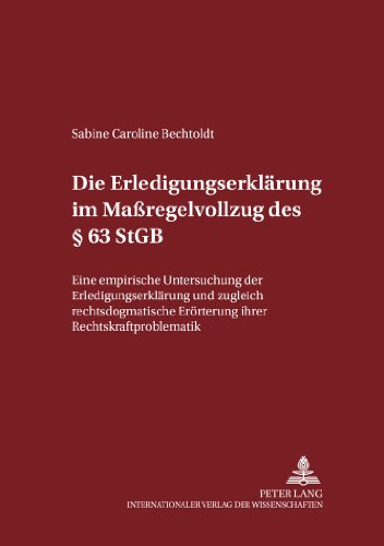 Die Erledigungserklärung im Maßregelvollzug des § 63 StGB: Eine empirische Untersuchung der Erledigungserklärung und zugleich rechtsdogmatische ... zum Strafrecht und Strafprozessrecht)