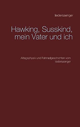 Hawking, Susskind, mein Vater und ich: Alltagsphysik und Fahrradgeschichten vom liedersaenger