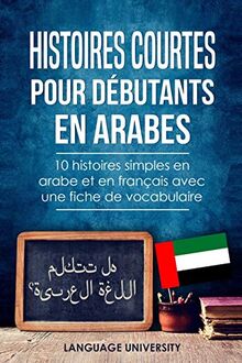 Histoires courtes pour débutants en arabes: 10 histoires simples en arabe et en français avec une fiche de vocabulaire