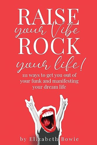 Raise your Vibe, Rock your Life.: 111 ways to get you out of your funk and manifesting your dream life