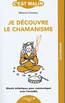 Je découvre le chamanisme : rituels initiatiques pour communiquer avec l'invisible