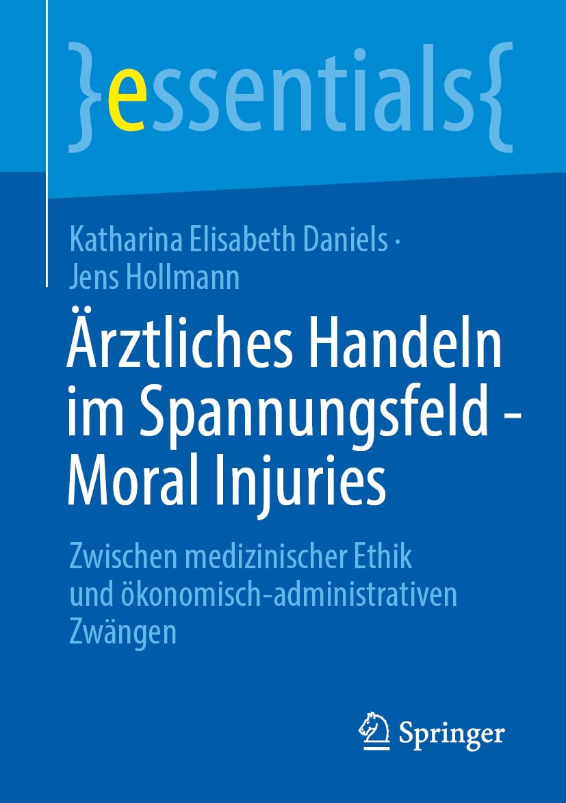 Ärztliches Handeln im Spannungsfeld - Moral Injuries: Zwischen medizinischer Ethik und ökonomisch-administrativen Zwängen (essentials)