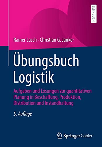 Übungsbuch Logistik: Aufgaben und Lösungen zur quantitativen Planung in Beschaffung, Produktion, Distribution und Instandhaltung