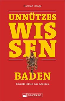 Unnützes Wissen Baden. Skurrile Fakten für Angeber und Besserwisser. Baden-Facts, die im Partygespräch und bei Diskussionen über das Kalifornien Deutschlands entscheidende Vorteile bieten.