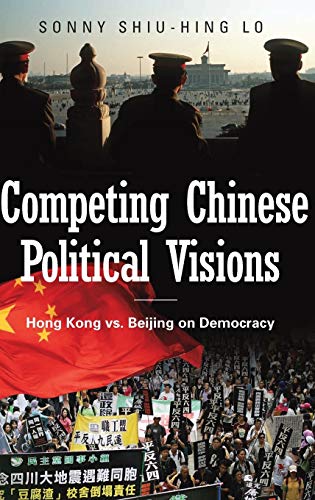 Competing Chinese Political Visions: Hong Kong vs. Beijing on Democracy (Praeger Security International)