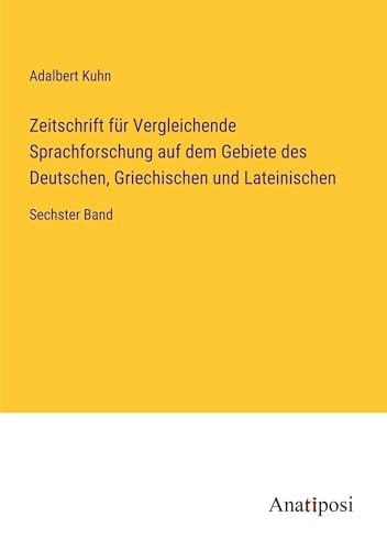 Zeitschrift für Vergleichende Sprachforschung auf dem Gebiete des Deutschen, Griechischen und Lateinischen: Sechster Band