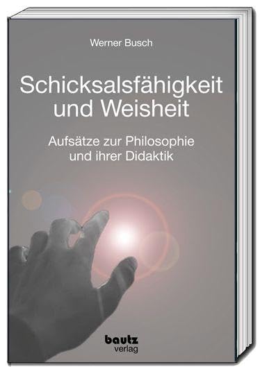 Schicksalsfähigkeit und Weisheit: Aufsätze zur Philosophie und ihrer Didaktik