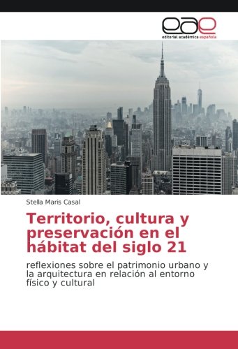 Territorio, cultura y preservación en el hábitat del siglo 21: reflexiones sobre el patrimonio urbano y la arquitectura en relación al entorno físico y cultural